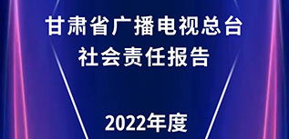 甘肅省廣播電視總臺社會責(zé)任報(bào)告（2022年度）