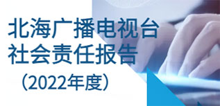 北海廣播電視臺社會責(zé)任報(bào)告（2022年度）