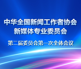 中華全國新聞工作者協(xié)會(huì)新媒體專業(yè)委員會(huì)第二屆委員會(huì)第一次全體會(huì)議