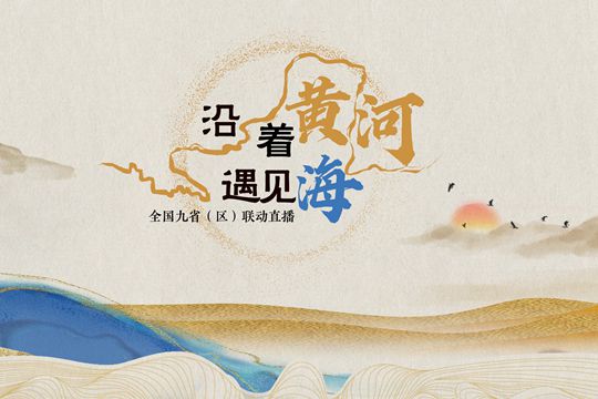 “沿著黃河遇見(jiàn)海”全國(guó)九省（區(qū)）聯(lián)動(dòng)直播